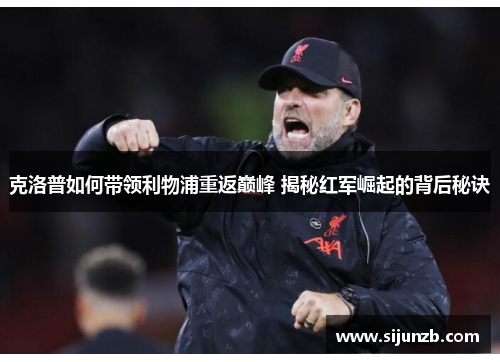 克洛普如何带领利物浦重返巅峰 揭秘红军崛起的背后秘诀 克洛普如何带领利物浦重返巅峰 揭秘红军崛起的背后秘诀
