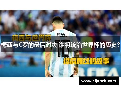 梅西与C罗的最后对决 谁将统治世界杯的历史? 梅西与C罗的最后对决 谁将统治世界杯的历史?