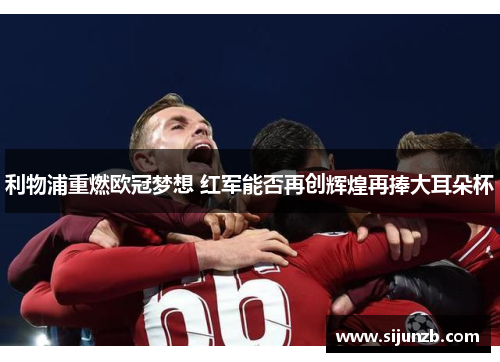 利物浦重燃欧冠梦想 红军能否再创辉煌再捧大耳朵杯