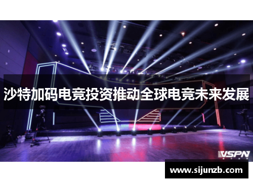 沙特加码电竞投资推动全球电竞未来发展 沙特加码电竞投资推动全球电竞未来发展