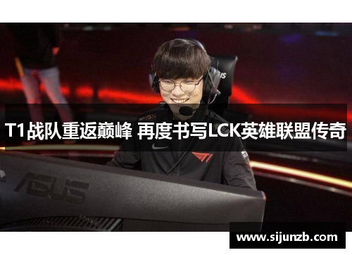 T1战队重返巅峰 再度书写LCK英雄联盟传奇