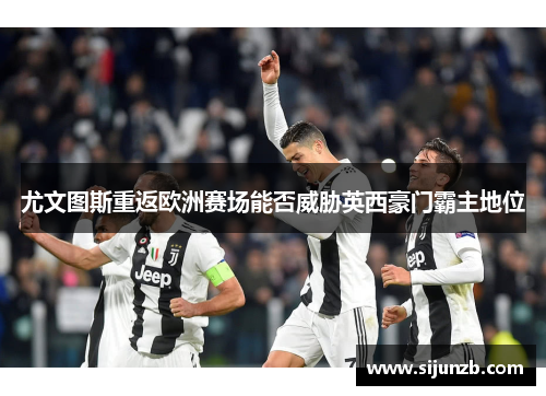 尤文图斯重返欧洲赛场能否威胁英西豪门霸主地位