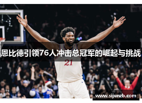 恩比德引领76人冲击总冠军的崛起与挑战