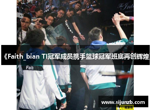 《Faith_bian TI冠军成员携手篮球冠军班底再创辉煌》 《Faith_bian TI冠军成员携手篮球冠军班底再创辉煌》