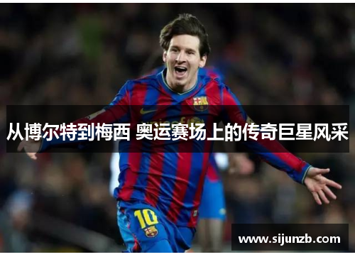 从博尔特到梅西 奥运赛场上的传奇巨星风采 从博尔特到梅西 奥运赛场上的传奇巨星风采