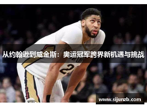 从约翰逊到威金斯：奥运冠军跨界新机遇与挑战
