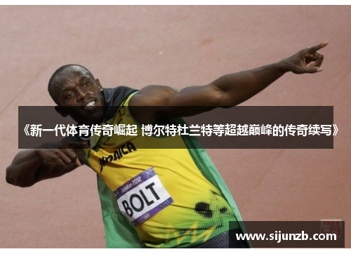 《新一代体育传奇崛起 博尔特杜兰特等超越巅峰的传奇续写》