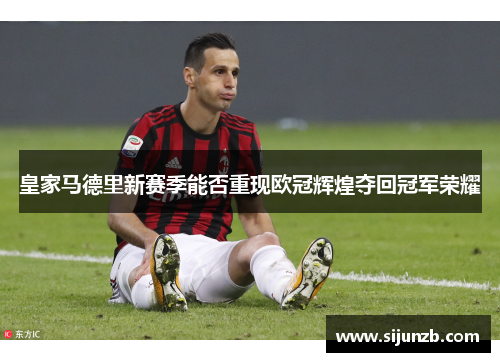皇家马德里新赛季能否重现欧冠辉煌夺回冠军荣耀
