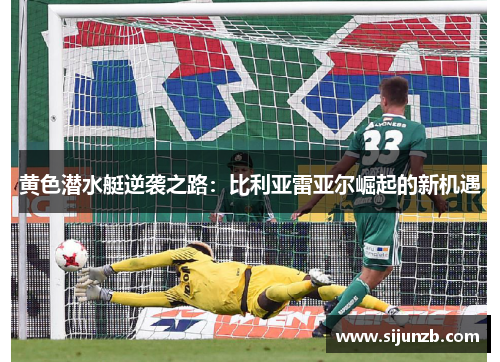 黄色潜水艇逆袭之路：比利亚雷亚尔崛起的新机遇