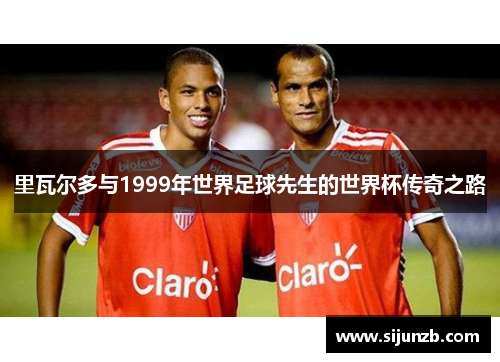 里瓦尔多与1999年世界足球先生的世界杯传奇之路