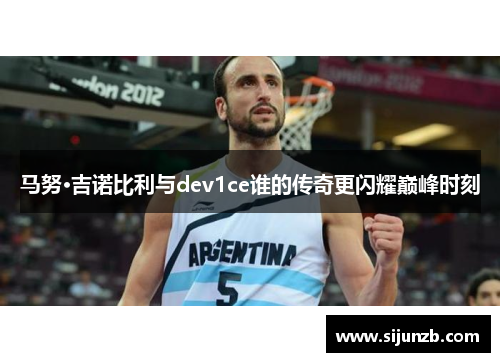 马努·吉诺比利与dev1ce谁的传奇更闪耀巅峰时刻