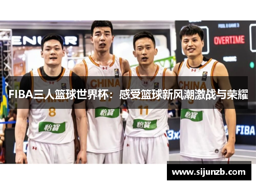 FIBA三人篮球世界杯：感受篮球新风潮激战与荣耀