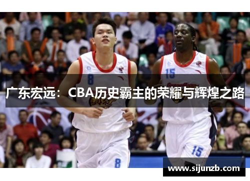 广东宏远：CBA历史霸主的荣耀与辉煌之路