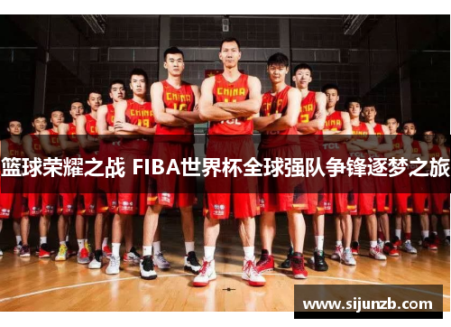 篮球荣耀之战 FIBA世界杯全球强队争锋逐梦之旅