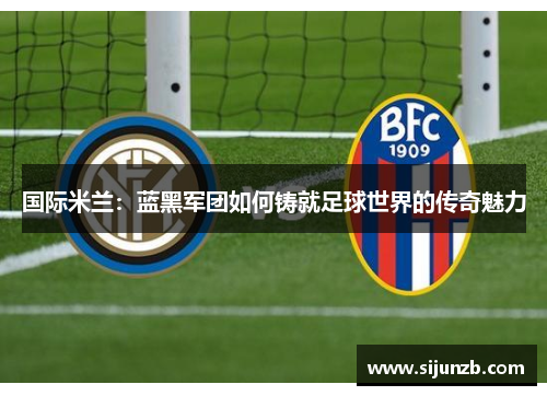 国际米兰：蓝黑军团如何铸就足球世界的传奇魅力