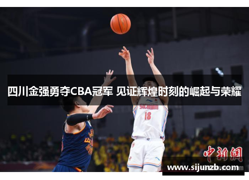 四川金强勇夺CBA冠军 见证辉煌时刻的崛起与荣耀