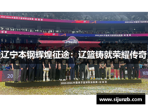 辽宁本钢辉煌征途：辽篮铸就荣耀传奇