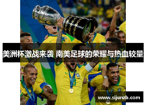 美洲杯激战来袭 南美足球的荣耀与热血较量 美洲杯激战来袭 南美足球的荣耀与热血较量