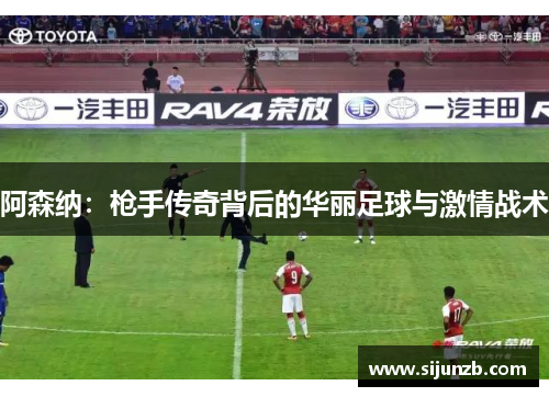 阿森纳：枪手传奇背后的华丽足球与激情战术