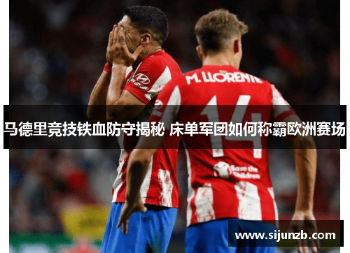 马德里竞技铁血防守揭秘 床单军团如何称霸欧洲赛场