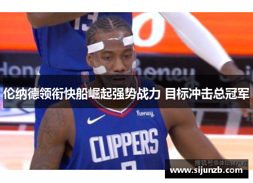 伦纳德领衔快船崛起强势战力 目标冲击总冠军