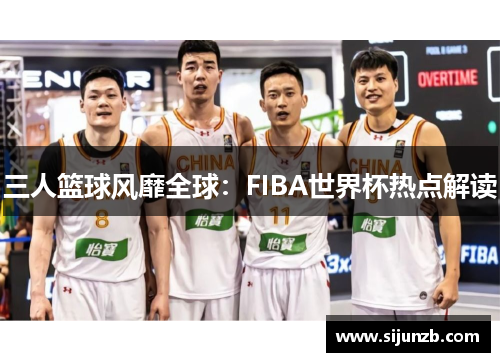 三人篮球风靡全球：FIBA世界杯热点解读
