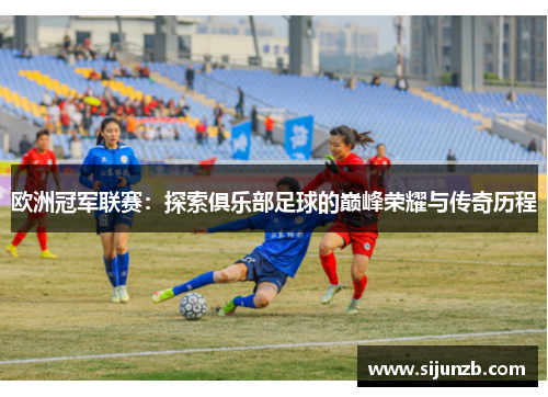 欧洲冠军联赛：探索俱乐部足球的巅峰荣耀与传奇历程