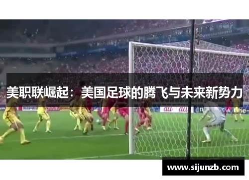 美职联崛起：美国足球的腾飞与未来新势力