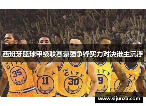 西班牙篮球甲级联赛豪强争锋实力对决谁主沉浮