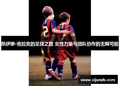 凯伊琳·克拉克的足球之路 女性力量与团队协作的无限可能