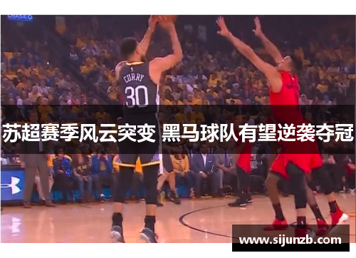 苏超赛季风云突变 黑马球队有望逆袭夺冠