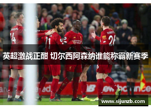 英超激战正酣 切尔西阿森纳谁能称霸新赛季