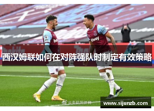 西汉姆联如何在对阵强队时制定有效策略