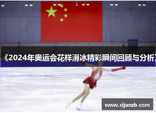 《2024年奥运会花样滑冰精彩瞬间回顾与分析》