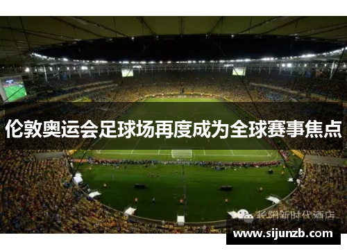 伦敦奥运会足球场再度成为全球赛事焦点