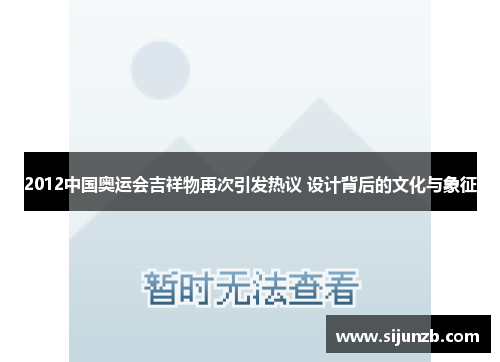 2012中国奥运会吉祥物再次引发热议 设计背后的文化与象征