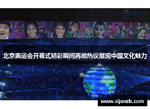 北京奥运会开幕式精彩瞬间再掀热议展现中国文化魅力 北京奥运会开幕式精彩瞬间再掀热议展现中国文化魅力